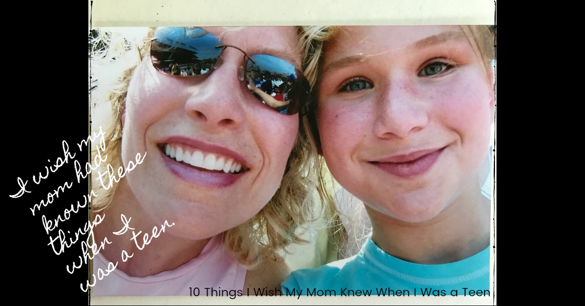 10 Things I Wish My Mom Knew When I Was A Teen Moms Of Tweens And Teens